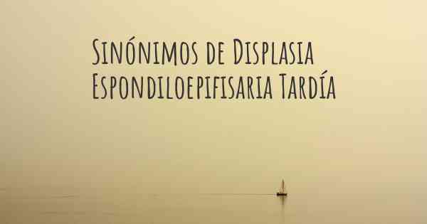 Sinónimos de Displasia Espondiloepifisaria Tardía