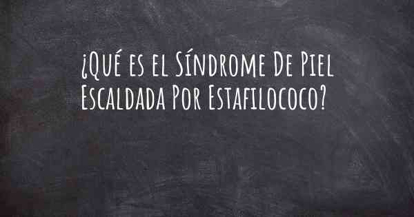 ¿Qué es el Síndrome De Piel Escaldada Por Estafilococo?