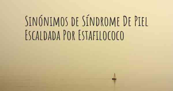 Sinónimos de Síndrome De Piel Escaldada Por Estafilococo