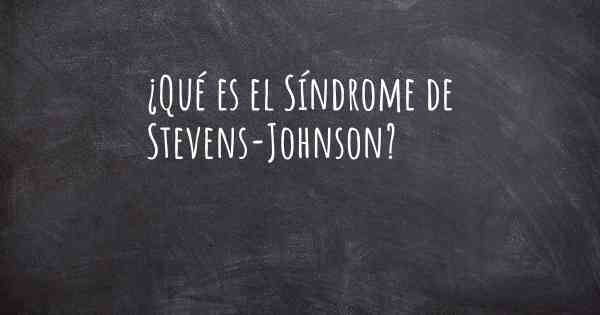 ¿Qué es el Síndrome de Stevens-Johnson?