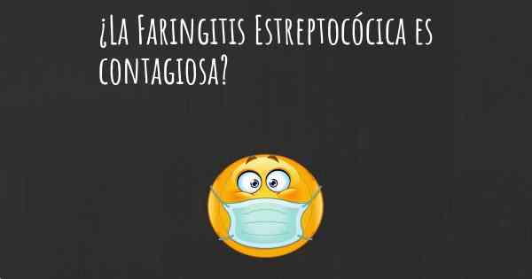 ¿La Faringitis Estreptocócica es contagiosa?