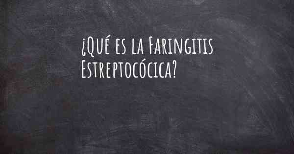 ¿Qué es la Faringitis Estreptocócica?