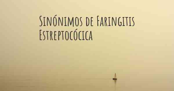 Sinónimos de Faringitis Estreptocócica