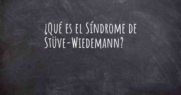 ¿Qué es el Síndrome de Stüve-Wiedemann?