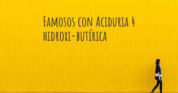 Famosos con Aciduria 4 hidroxi-butírica