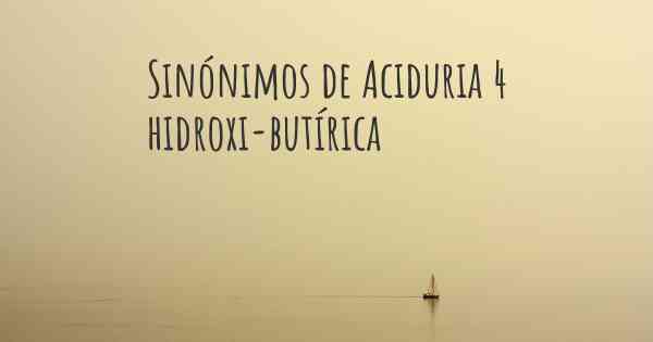 Sinónimos de Aciduria 4 hidroxi-butírica