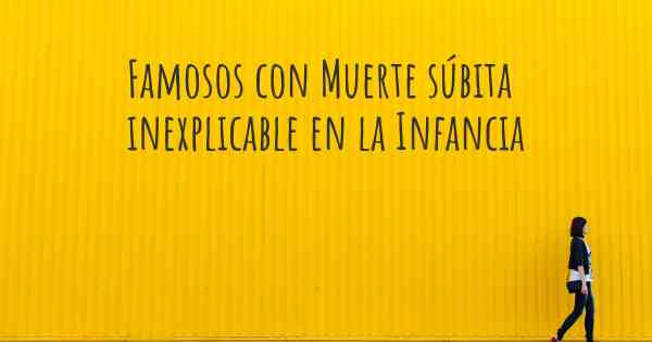 Famosos con Muerte súbita inexplicable en la Infancia