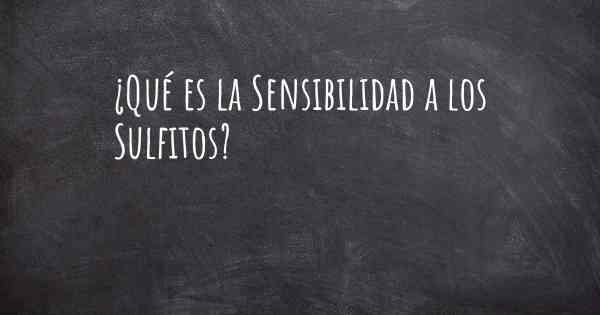 ¿Qué es la Sensibilidad a los Sulfitos?