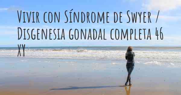 Vivir con Síndrome de Swyer / Disgenesia gonadal completa 46 XY