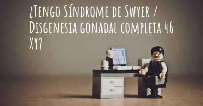 ¿Tengo Síndrome de Swyer / Disgenesia gonadal completa 46 XY?