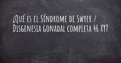 ¿Qué es el Síndrome de Swyer / Disgenesia gonadal completa 46 XY?