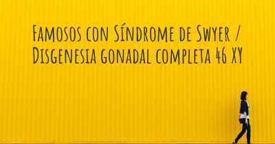 Famosos con Síndrome de Swyer / Disgenesia gonadal completa 46 XY