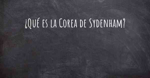 ¿Qué es la Corea de Sydenham?