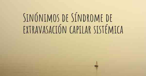 Sinónimos de Síndrome de extravasación capilar sistémica