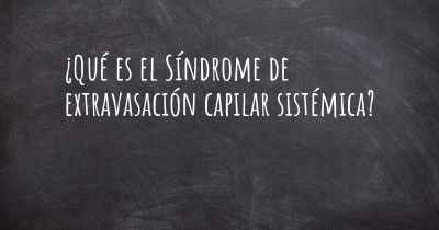 ¿Qué es el Síndrome de extravasación capilar sistémica?