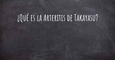 ¿Qué es la Arteritis de Takayasu?