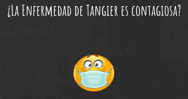 ¿La Enfermedad de Tangier es contagiosa?