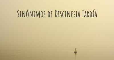 Sinónimos de Discinesia Tardía