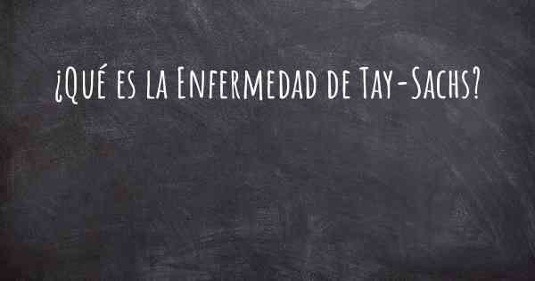 ¿Qué es la Enfermedad de Tay-Sachs?