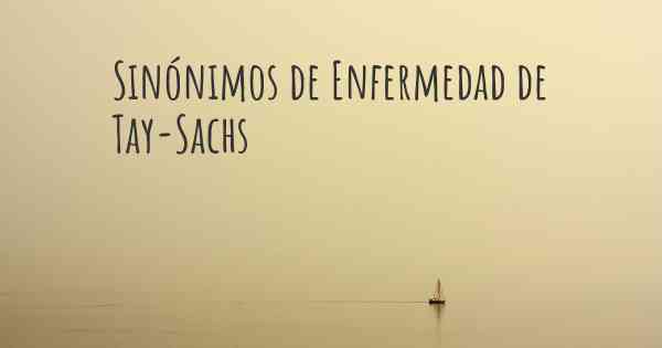 Sinónimos de Enfermedad de Tay-Sachs