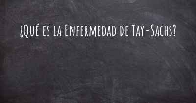 ¿Qué es la Enfermedad de Tay-Sachs?