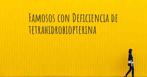 Famosos con Deficiencia de tetrahidrobiopterina