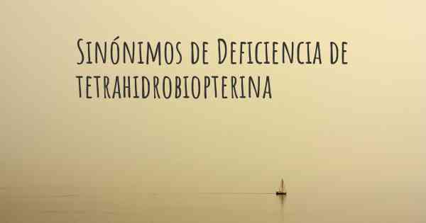 Sinónimos de Deficiencia de tetrahidrobiopterina