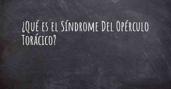 ¿Qué es el Síndrome Del Opérculo Torácico?