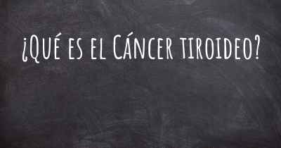 ¿Qué es el Cáncer tiroideo?