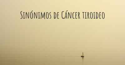 Sinónimos de Cáncer tiroideo