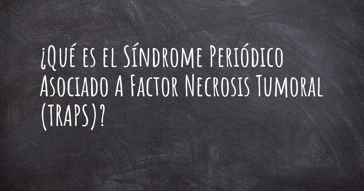 ¿Qué es el Síndrome Periódico Asociado A Factor Necrosis Tumoral (TRAPS)?