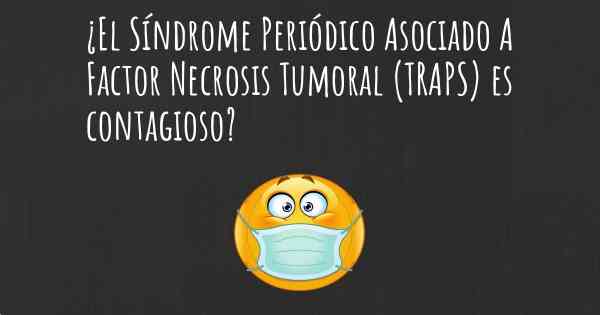 ¿El Síndrome Periódico Asociado A Factor Necrosis Tumoral (TRAPS) es contagioso?
