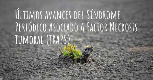 Últimos avances del Síndrome Periódico Asociado A Factor Necrosis Tumoral (TRAPS)