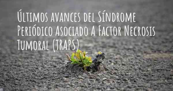 Últimos avances del Síndrome Periódico Asociado A Factor Necrosis Tumoral (TRAPS)