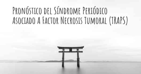 Pronóstico del Síndrome Periódico Asociado A Factor Necrosis Tumoral (TRAPS)
