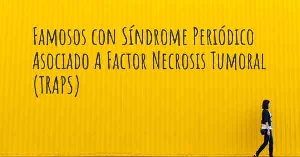 Famosos con Síndrome Periódico Asociado A Factor Necrosis Tumoral (TRAPS)