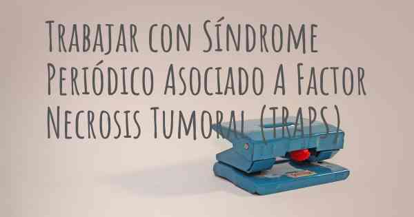 Trabajar con Síndrome Periódico Asociado A Factor Necrosis Tumoral (TRAPS)