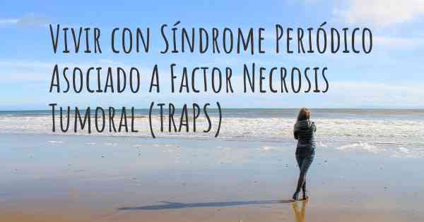 Vivir con Síndrome Periódico Asociado A Factor Necrosis Tumoral (TRAPS)