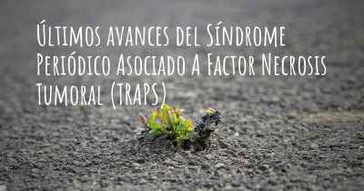 Últimos avances del Síndrome Periódico Asociado A Factor Necrosis Tumoral (TRAPS)