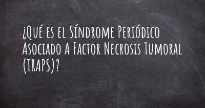 ¿Qué es el Síndrome Periódico Asociado A Factor Necrosis Tumoral (TRAPS)?