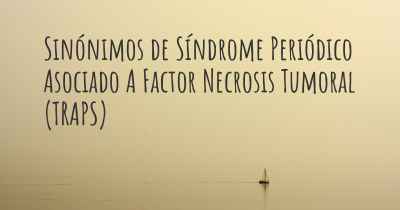 Sinónimos de Síndrome Periódico Asociado A Factor Necrosis Tumoral (TRAPS)