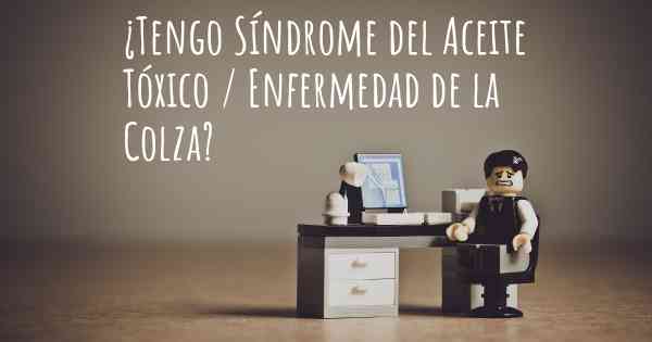 ¿Tengo Síndrome del Aceite Tóxico / Enfermedad de la Colza?