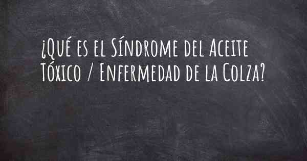 ¿Qué es el Síndrome del Aceite Tóxico / Enfermedad de la Colza?