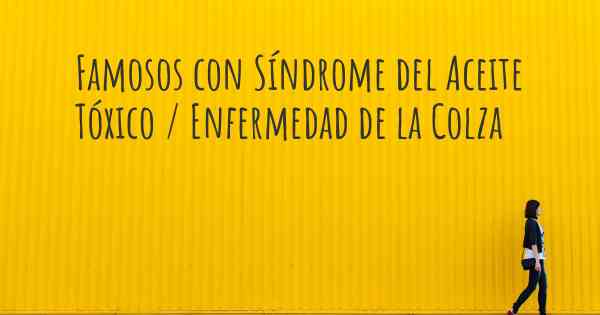 Famosos con Síndrome del Aceite Tóxico / Enfermedad de la Colza