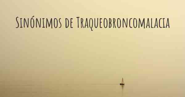 Sinónimos de Traqueobroncomalacia