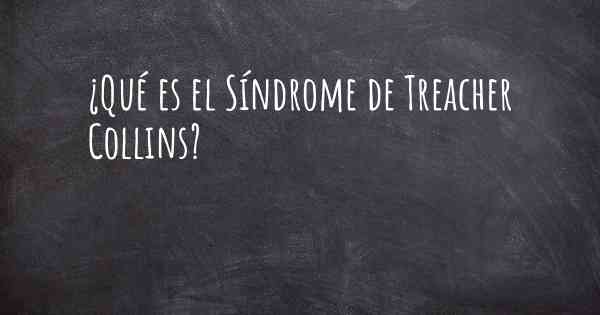 ¿Qué es el Síndrome de Treacher Collins?