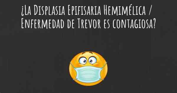 ¿La Displasia Epifisaria Hemimélica / Enfermedad de Trevor es contagiosa?