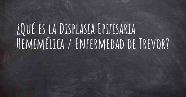 ¿Qué es la Displasia Epifisaria Hemimélica / Enfermedad de Trevor?