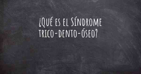 ¿Qué es el Síndrome trico-dento-óseo?