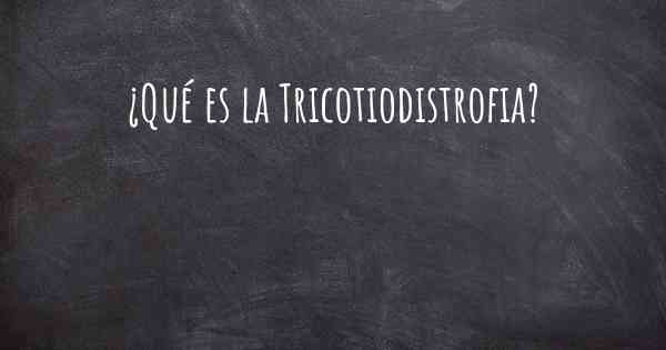 ¿Qué es la Tricotiodistrofia?